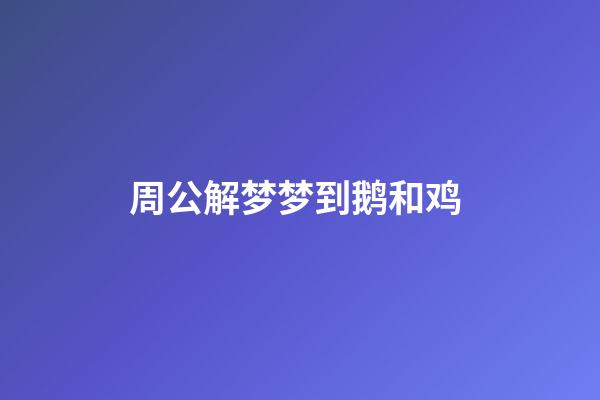 周公解梦梦到鹅和鸡 (周公解梦梦到鹅和鸡什么意思)-第1张-观点-玄机派